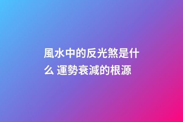 風水中的反光煞是什么 運勢衰減的根源